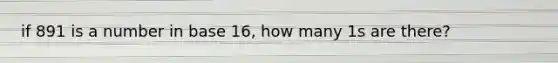 if 891 is a number in base 16, how many 1s are there?