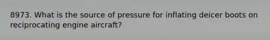 8973. What is the source of pressure for inflating deicer boots on reciprocating engine aircraft?