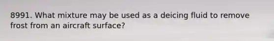 8991. What mixture may be used as a deicing fluid to remove frost from an aircraft surface?