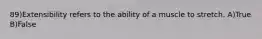 89)Extensibility refers to the ability of a muscle to stretch. A)True B)False