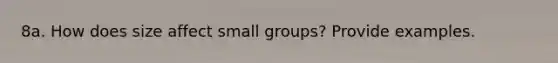 8a. How does size affect small groups? Provide examples.