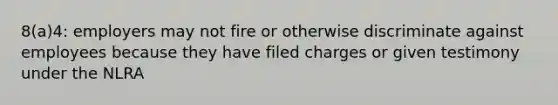 8(a)4: employers may not fire or otherwise discriminate against employees because they have filed charges or given testimony under the NLRA