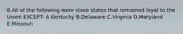 8.All of the following were slave states that remained loyal to the Union EXCEPT: A Kentucky B.Delaware C.Virginia D,Maryland E.Missouri