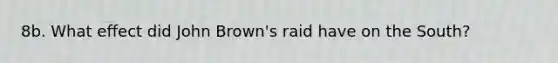 8b. What effect did John Brown's raid have on the South?