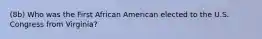 (8b) Who was the First African American elected to the U.S. Congress from Virginia?