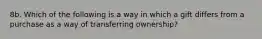 8b. Which of the following is a way in which a gift differs from a purchase as a way of transferring ownership?