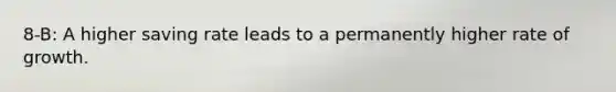 8-B: A higher saving rate leads to a permanently higher rate of growth.