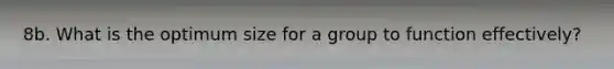 8b. What is the optimum size for a group to function effectively?
