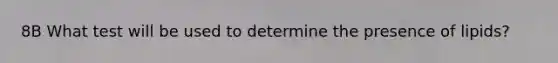 8B What test will be used to determine the presence of lipids?