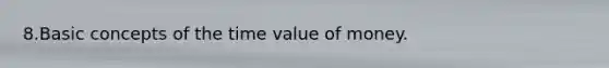 8.Basic concepts of the time value of money.