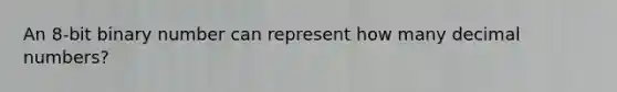 An 8-bit binary number can represent how many decimal numbers?