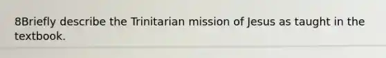 8Briefly describe the Trinitarian mission of Jesus as taught in the textbook.