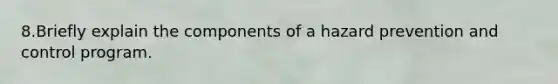 8.Briefly explain the components of a hazard prevention and control program.