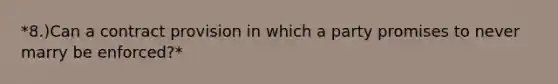 *8.)Can a contract provision in which a party promises to never marry be enforced?*