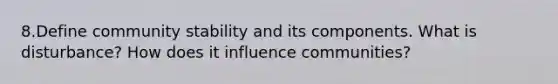 8.Define community stability and its components. What is disturbance? How does it influence communities?