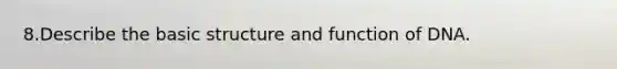8.Describe the basic structure and function of DNA.