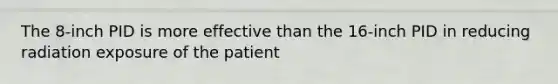 The 8-inch PID is more effective than the 16-inch PID in reducing radiation exposure of the patient