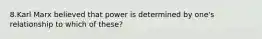 8.Karl Marx believed that power is determined by one's relationship to which of these?