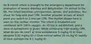 An 8-month infant is brought to the emergency department for evaluation of severe diarrhea and dehydration. On arrival to the ER, the infant becomes unresponsive, apneic, and pulseless. You shout for help and start CPR. Another provider arrives at which point you switch to 2-rescuer CPR. The rhythm shown here is seen on the cardiac monitor. The infant is intubated and ventilated with 100% oxygen. An IO line is established, and a dose of epinephrine is given. While continuing high-quality CPR, what do you do next? a) Give amiodarone 5 mg/kg IO b) Give atropine 0.02 mg/kg IO c) Give normal saline 20 mL/kg IO rapidly d) Give epinephrine 0.1 mg/kg IO