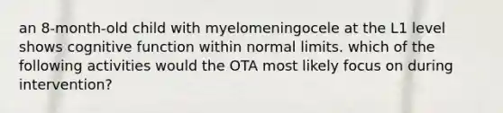 an 8-month-old child with myelomeningocele at the L1 level shows cognitive function within normal limits. which of the following activities would the OTA most likely focus on during intervention?