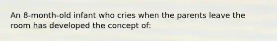 An 8-month-old infant who cries when the parents leave the room has developed the concept of: