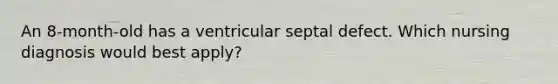 An 8-month-old has a ventricular septal defect. Which nursing diagnosis would best apply?