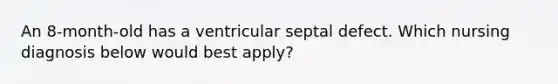 An 8-month-old has a ventricular septal defect. Which nursing diagnosis below would best apply?