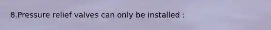 8.Pressure relief valves can only be installed :