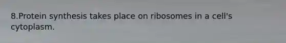 8.Protein synthesis takes place on ribosomes in a cell's cytoplasm.