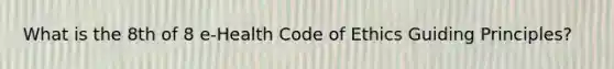 What is the 8th of 8 e-Health Code of Ethics Guiding Principles?