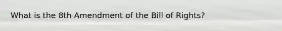 What is the 8th Amendment of the Bill of Rights?