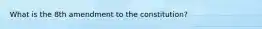 What is the 8th amendment to the constitution?