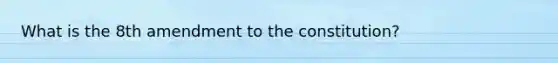 What is the 8th amendment to the constitution?
