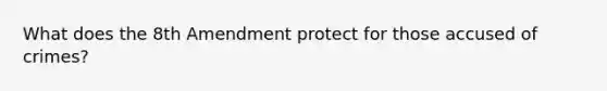 What does the 8th Amendment protect for those accused of crimes?