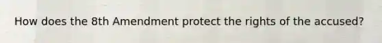 How does the 8th Amendment protect the rights of the accused?