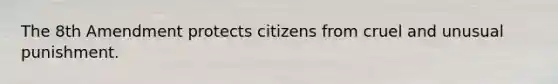 The 8th Amendment protects citizens from cruel and unusual punishment.