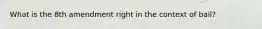 What is the 8th amendment right in the context of bail?