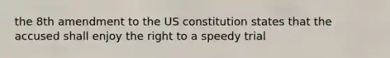 the 8th amendment to the US constitution states that the accused shall enjoy the right to a speedy trial