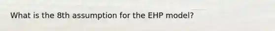 What is the 8th assumption for the EHP model?