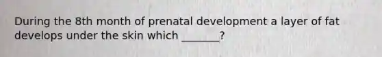 During the 8th month of prenatal development a layer of fat develops under the skin which _______?