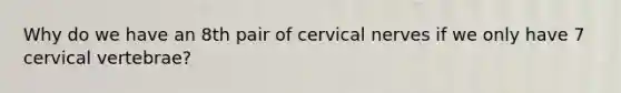 Why do we have an 8th pair of cervical nerves if we only have 7 cervical vertebrae?