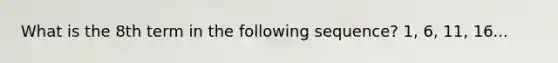 What is the 8th term in the following sequence? 1, 6, 11, 16...