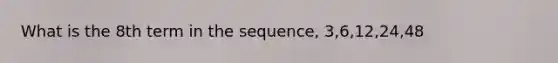 What is the 8th term in the sequence, 3,6,12,24,48