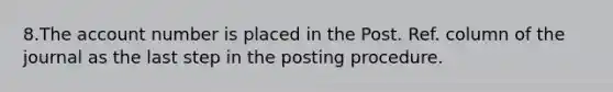 8.The account number is placed in the Post. Ref. column of the journal as the last step in the posting procedure.