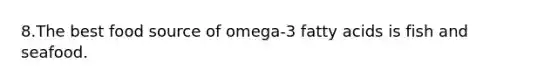 8.The best food source of omega-3 fatty acids is fish and seafood.