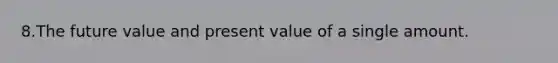 8.The future value and present value of a single amount.