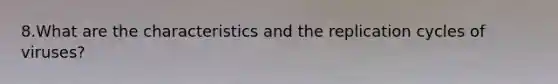 8.What are the characteristics and the replication cycles of viruses?