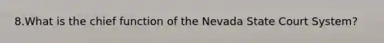 8.What is the chief function of the Nevada State Court System?