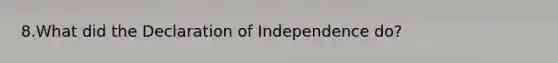 8.What did the Declaration of Independence do?