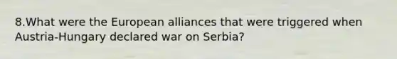 8.What were the European alliances that were triggered when Austria-Hungary declared war on Serbia?